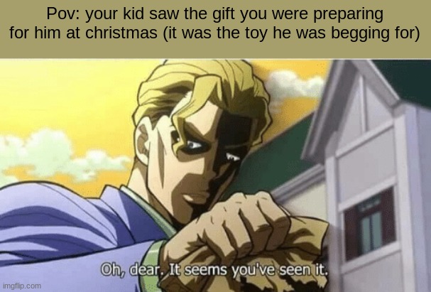 dayummmm | Pov: your kid saw the gift you were preparing for him at christmas (it was the toy he was begging for) | image tagged in oh dear it seems you've seen it,memes,children,funny,christmas,jojo's bizarre adventure | made w/ Imgflip meme maker