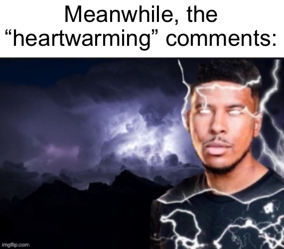 funny lightning man | Meanwhile, the “heartwarming” comments: | image tagged in funny lightning man | made w/ Imgflip meme maker