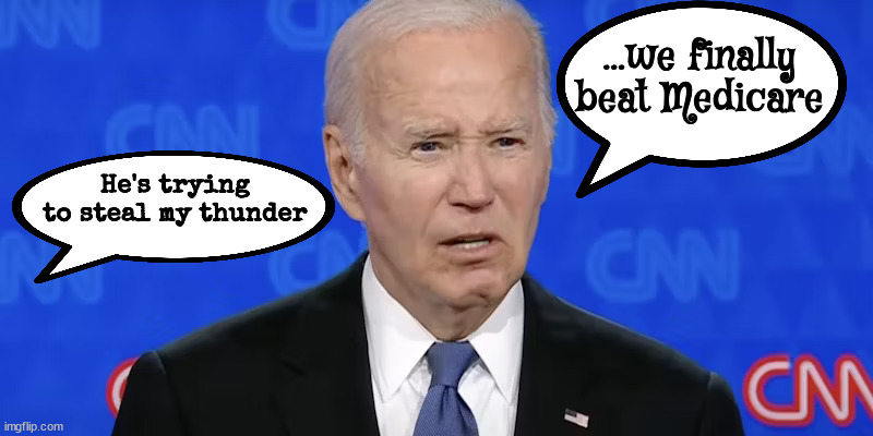 Laugh gaff | ...we finally beat Medicare; He's trying to steal my thunder | image tagged in next debate no microphones,biden vs trump,cnn debate,last debate,maga moment,golf ball 50 yds | made w/ Imgflip meme maker