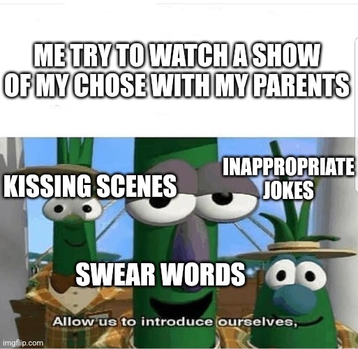 As soon as they start watching with you | ME TRY TO WATCH A SHOW OF MY CHOSE WITH MY PARENTS; INAPPROPRIATE JOKES; KISSING SCENES; SWEAR WORDS | image tagged in allow us to introduce ourselves | made w/ Imgflip meme maker