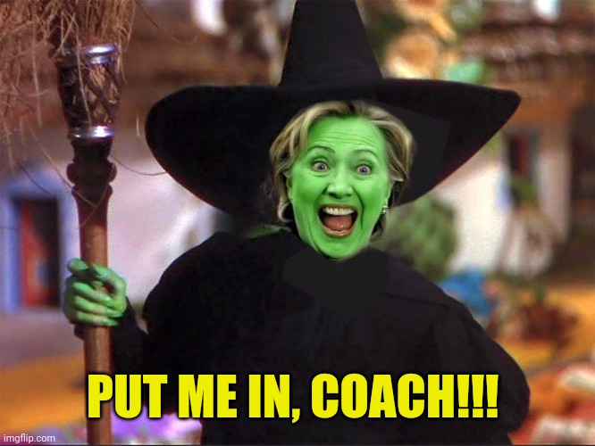 Hillary witch | PUT ME IN, COACH!!! | image tagged in hillary witch | made w/ Imgflip meme maker