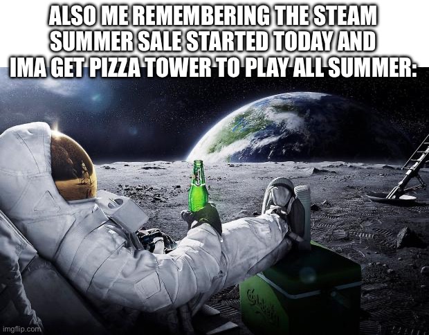Chillin' Astronaut | ALSO ME REMEMBERING THE STEAM SUMMER SALE STARTED TODAY AND IMA GET PIZZA TOWER TO PLAY ALL SUMMER: | image tagged in chillin' astronaut | made w/ Imgflip meme maker