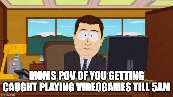 Aaaaand Its Gone Meme | MOMS POV OF YOU GETTING CAUGHT PLAYING VIDEOGAMES TILL 5AM | image tagged in memes,aaaaand its gone | made w/ Imgflip meme maker