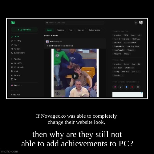 Memedroid website getting changed meme. | If Novagecko was able to completely 
change their website look, | then why are they still not able to add achievements to PC? | image tagged in funny,demotivationals | made w/ Imgflip demotivational maker