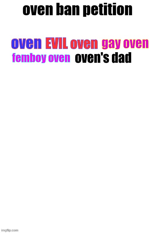 oven ban petiton (sign if you like megasized cocks) | gay oven; EVIL oven; oven's dad; femboy oven | image tagged in oven ban petiton sign if you like megasized cocks | made w/ Imgflip meme maker