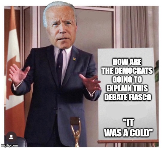 How will they spin this. LOL | HOW ARE THE DEMOCRATS GOING TO EXPLAIN THIS  DEBATE FIASCO; "IT WAS A COLD" | image tagged in memes,joe biden,debate,disaster,democrats,dementia | made w/ Imgflip meme maker