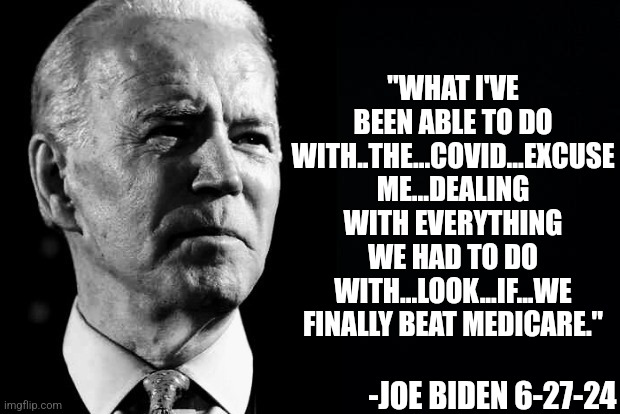 Kneel Democrats before your only god! A god of confusion perhaps? | "WHAT I'VE BEEN ABLE TO DO WITH..THE...COVID...EXCUSE ME...DEALING WITH EVERYTHING WE HAD TO DO WITH...LOOK...IF...WE FINALLY BEAT MEDICARE."; -JOE BIDEN 6-27-24 | image tagged in confused sage joe biden,presidential debate,liberal hypocrisy,old,failure,mainstream media | made w/ Imgflip meme maker