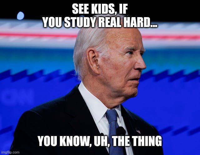 Biden trump debate | SEE KIDS, IF YOU STUDY REAL HARD... YOU KNOW, UH, THE THING | image tagged in biden,trump,debate,cnn | made w/ Imgflip meme maker