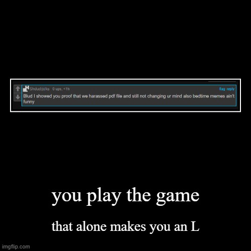 getcho ass back to the ecchi stream | you play the game | that alone makes you an L | image tagged in funny,demotivationals | made w/ Imgflip demotivational maker