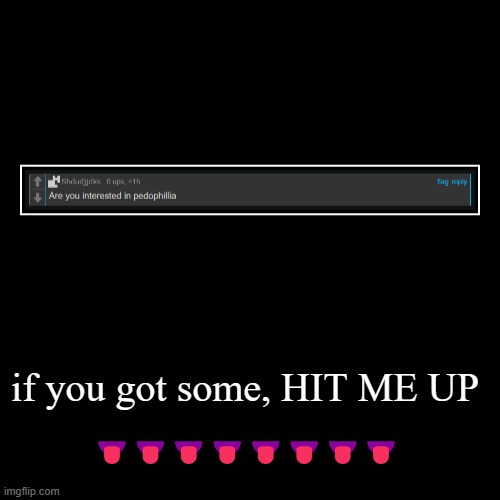if you got some, HIT ME UP | ???????? | image tagged in funny,demotivationals | made w/ Imgflip demotivational maker