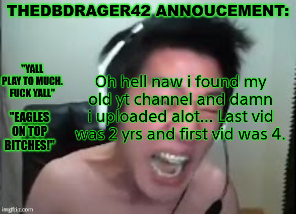 No way i sounded like that wtfffffff | Oh hell naw i found my old yt channel and damn i uploaded alot... Last vid was 2 yrs and first vid was 4. | image tagged in thedbdrager42s annoucement template | made w/ Imgflip meme maker