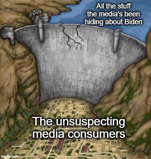 When the levee breaks | All the stuff the media's been hiding about Biden; The unsuspecting media consumers | image tagged in cracking water dam | made w/ Imgflip meme maker