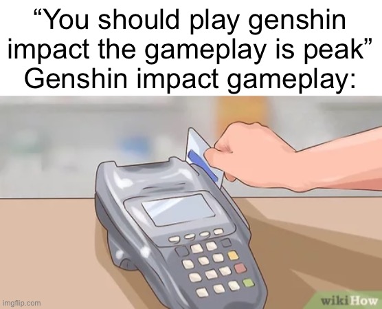 “You should play genshin impact the gameplay is peak”
Genshin impact gameplay: | made w/ Imgflip meme maker