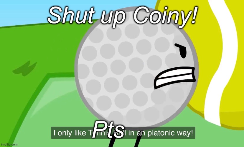 Shut up Coiny! Pts | made w/ Imgflip meme maker