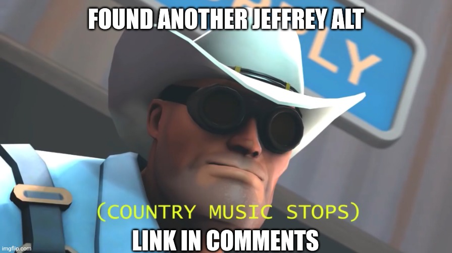 https://imgflip.com/user/Marcia-Marcia-Marcia | FOUND ANOTHER JEFFREY ALT; LINK IN COMMENTS | image tagged in engineer tf2 | made w/ Imgflip meme maker