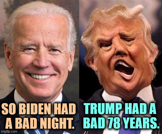 I'd rather have an old sane president, than a crazy man of any age. | TRUMP HAD A 
BAD 78 YEARS. SO BIDEN HAD 
A BAD NIGHT. | image tagged in biden solid stable trump acid drugs,biden,night,trump,lifetime | made w/ Imgflip meme maker