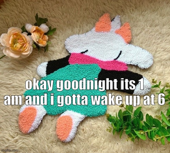 okay goodnight its 1 am and i gotta wake up at 6 | made w/ Imgflip meme maker