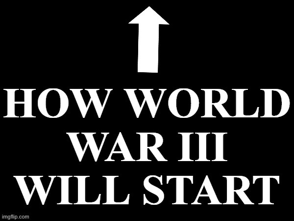 How World War III will start | image tagged in how world war iii will start | made w/ Imgflip meme maker