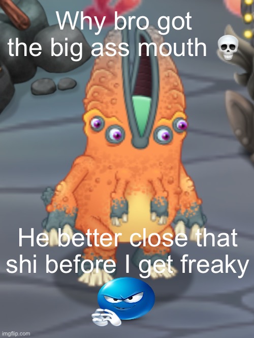 Why bro got the big ass mouth 💀; He better close that shi before I get freaky | made w/ Imgflip meme maker