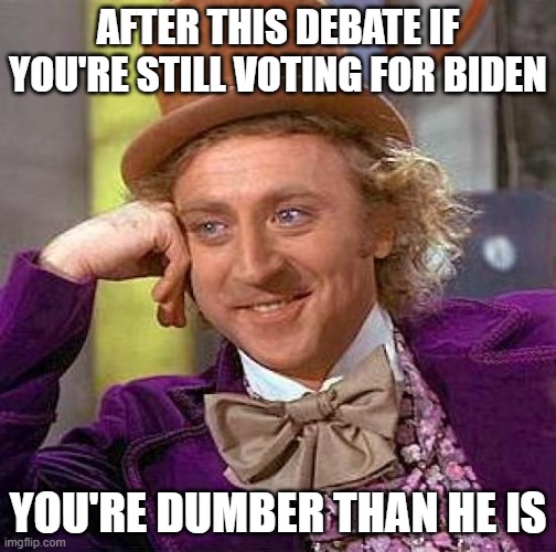 If you're still voting for Biden, you aren't voting for Biden, your hatred for Trump is so great it's pathetic. | AFTER THIS DEBATE IF YOU'RE STILL VOTING FOR BIDEN; YOU'RE DUMBER THAN HE IS | image tagged in memes,creepy condescending wonka | made w/ Imgflip meme maker