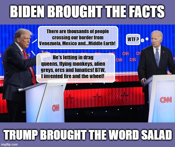 Where's his battery, and how do you pull it out? | BIDEN BROUGHT THE FACTS; There are thousands of people crossing our border from Venezuela, Mexico and...Middle Earth! WTF ? He's letting in drag queens, flying monkeys, alien greys, orcs and lunatics! BTW, I invented fire and the wheel! TRUMP BROUGHT THE WORD SALAD | image tagged in presidential debate,donald trump memes,joe biden,lunatic,political meme | made w/ Imgflip meme maker