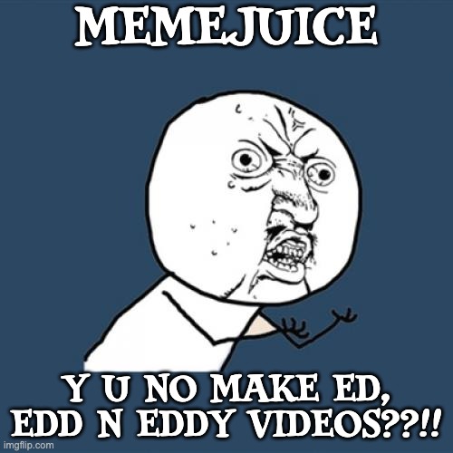 MemeJuice needs to make Ed, Edd n Eddy videos! | MEMEJUICE; Y U NO MAKE ED, EDD N EDDY VIDEOS??!! | image tagged in memes,y u no,ed edd n eddy,memejuice | made w/ Imgflip meme maker