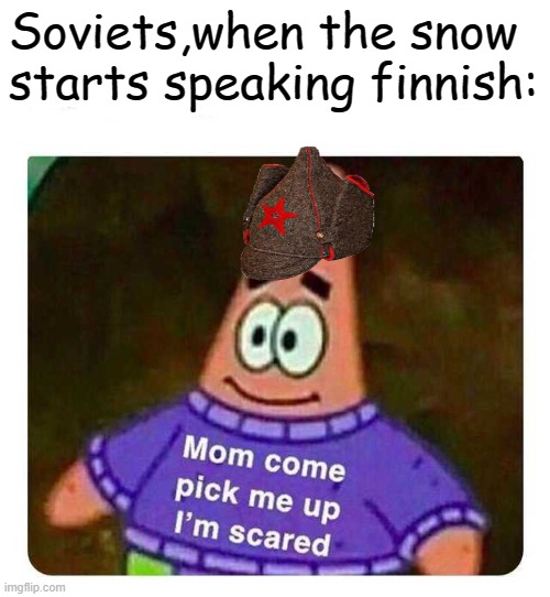 Patrick Mom come pick me up I'm scared | Soviets,when the snow starts speaking finnish: | image tagged in patrick mom come pick me up i'm scared | made w/ Imgflip meme maker