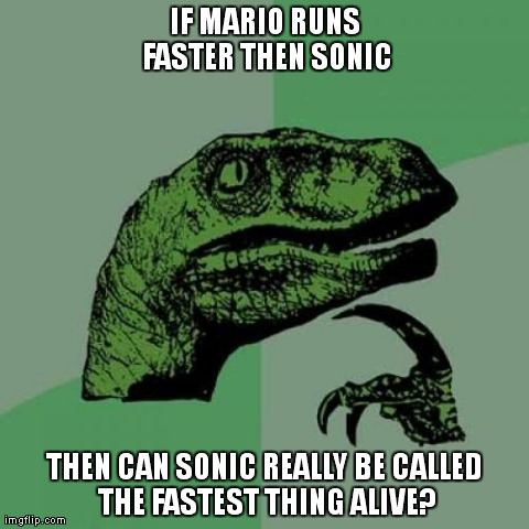 Think about it | IF MARIO RUNS FASTER THEN SONIC THEN CAN SONIC REALLY BE CALLED THE FASTEST THING ALIVE? | image tagged in memes,philosoraptor,philosophy,funny,video games | made w/ Imgflip meme maker