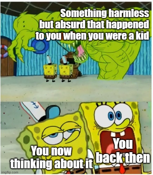 Technically You | Something harmless but absurd that happened to you when you were a kid; You now thinking about it; You back then | image tagged in spongebob squarepants scared but also not scared | made w/ Imgflip meme maker