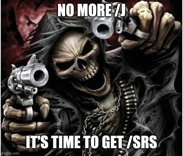 Badass Skeleton | NO MORE /J IT'S TIME TO GET /SRS | image tagged in badass skeleton | made w/ Imgflip meme maker