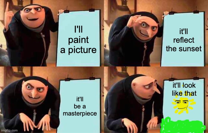 the best picture | I'll paint a picture; it'll reflect the sunset; it'll be a masterpiece; it'll look like that | image tagged in memes,gru's plan,funny,funny memes,fun,gru meme | made w/ Imgflip meme maker