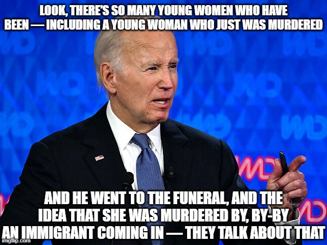 What kind of dressing do you want on your salad? | LOOK, THERE’S SO MANY YOUNG WOMEN WHO HAVE BEEN — INCLUDING A YOUNG WOMAN WHO JUST WAS MURDERED; AND HE WENT TO THE FUNERAL, AND THE IDEA THAT SHE WAS MURDERED BY, BY-BY AN IMMIGRANT COMING IN — THEY TALK ABOUT THAT | image tagged in presidential debate,president_joe_biden,wait what | made w/ Imgflip meme maker