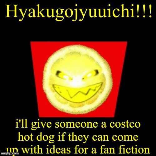 hyaku | i'll give someone a costco hot dog if they can come up with ideas for a fan fiction | image tagged in hyaku | made w/ Imgflip meme maker