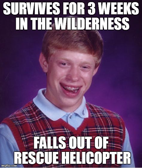 Bad Luck Brian Meme | SURVIVES FOR 3 WEEKS IN THE WILDERNESS FALLS OUT OF RESCUE HELICOPTER | image tagged in memes,bad luck brian | made w/ Imgflip meme maker