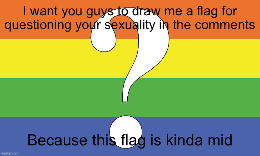 i trust in imgflip | I want you guys to draw me a flag for questioning your sexuality in the comments; Because this flag is kinda mid | image tagged in oh wow are you actually reading these tags,stop reading the tags,you have been eternally cursed for reading the tags | made w/ Imgflip meme maker