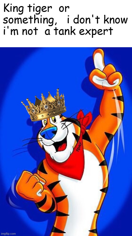 Tony the tiger | King tiger  or something,   i don't know i'm not  a tank expert | image tagged in tony the tiger | made w/ Imgflip meme maker