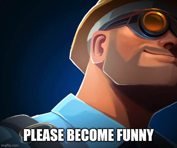 Blue Engineer | PLEASE BECOME FUNNY | image tagged in blue engineer | made w/ Imgflip meme maker