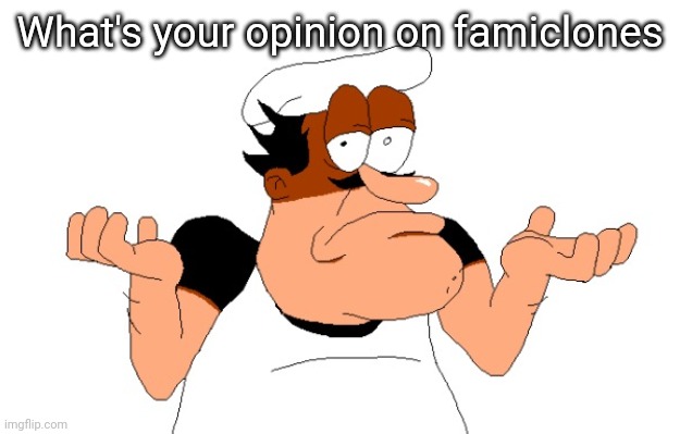 Opinions on famiclones | What's your opinion on famiclones | image tagged in peppino shrugging | made w/ Imgflip meme maker