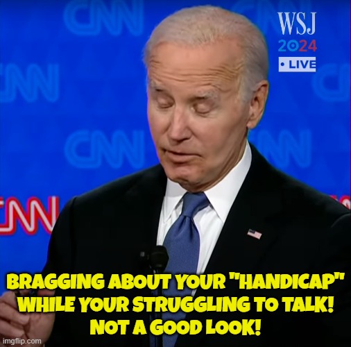 Handicap | BRAGGING ABOUT YOUR "HANDICAP"
WHILE YOUR STRUGGLING TO TALK!
NOT A GOOD LOOK! | image tagged in fjb,make america great again,maga,trump,debate,presidential debate | made w/ Imgflip meme maker