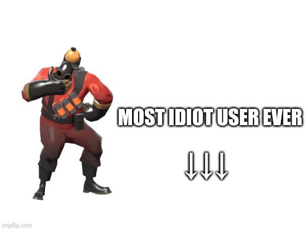 MOST IDIOT USER EVER; ↓↓↓ | made w/ Imgflip meme maker
