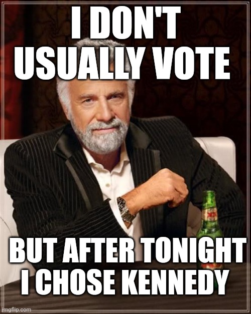 The Most Interesting Man In The World | I DON'T USUALLY VOTE; BUT AFTER TONIGHT I CHOSE KENNEDY | image tagged in memes,the most interesting man in the world | made w/ Imgflip meme maker