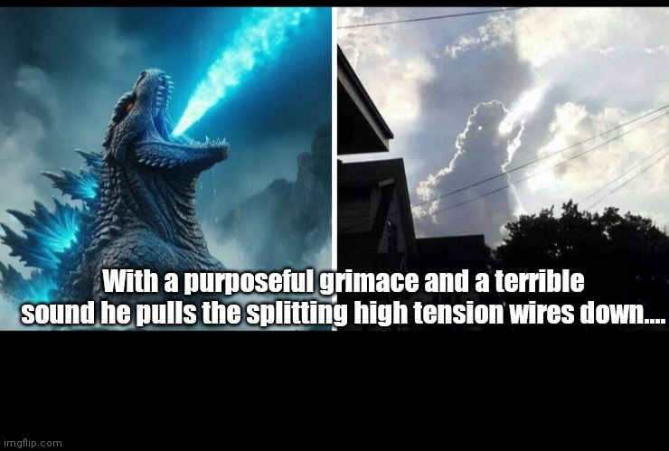 Godzilla | With a purposeful grimace and a terrible sound he pulls the splitting high tension wires down.... | image tagged in funny | made w/ Imgflip meme maker