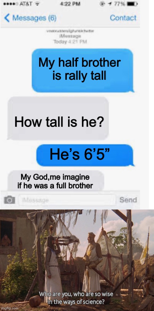 Really tall | My half brother is rally tall; How tall is he? He’s 6’5”; My God,me imagine if he was a full brother | image tagged in blank text conversation,who are you so wise in the ways of science,tall,half,brother | made w/ Imgflip meme maker