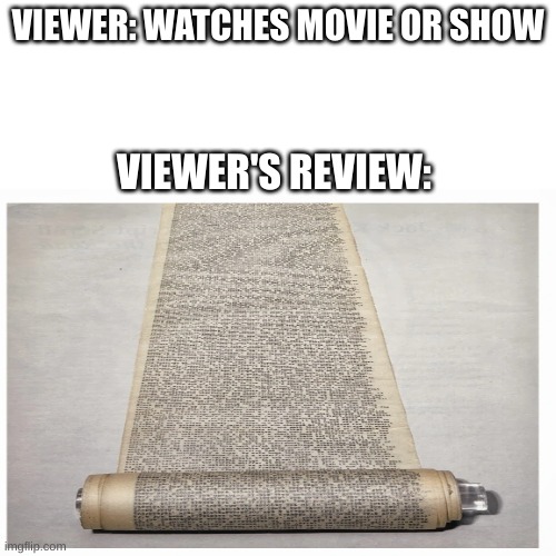 Can you stop commenting so long | VIEWER: WATCHES MOVIE OR SHOW; VIEWER'S REVIEW: | image tagged in movies | made w/ Imgflip meme maker