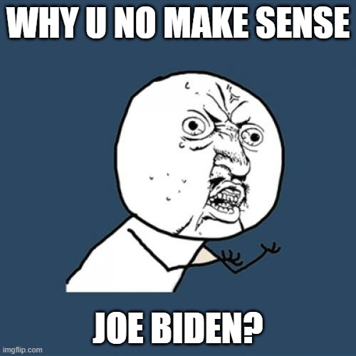 Y U No | WHY U NO MAKE SENSE; JOE BIDEN? | image tagged in memes,y u no,make,sense,joe biden | made w/ Imgflip meme maker