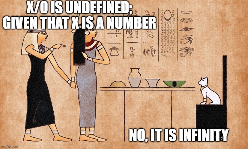 Ancient Egyptian memes | X/0 IS UNDEFINED; GIVEN THAT X IS A NUMBER; NO, IT IS INFINITY | image tagged in ancient egyptian memes | made w/ Imgflip meme maker