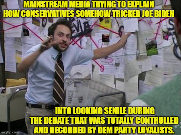 The only cheap fake involved was Joe Biden.  Sure he got 81 million votes in 2020. | MAINSTREAM MEDIA TRYING TO EXPLAIN HOW CONSERVATIVES SOMEHOW TRICKED JOE BIDEN; INTO LOOKING SENILE DURING THE DEBATE THAT WAS TOTALLY CONTROLLED AND RECORDED BY DEM PARTY LOYALISTS. | image tagged in memes,joe biden,debate,disaster,democrats,dementia | made w/ Imgflip meme maker