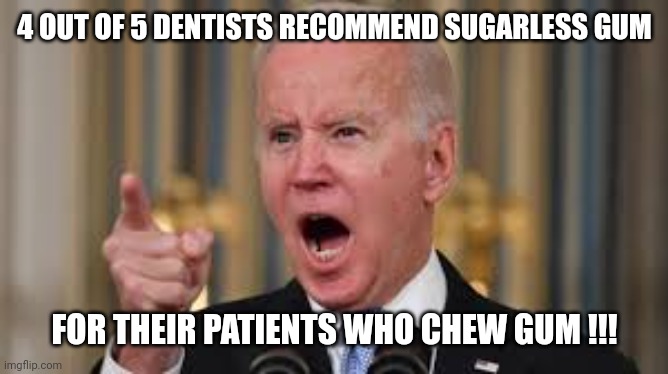 Screaming memie Joe Biden | 4 OUT OF 5 DENTISTS RECOMMEND SUGARLESS GUM FOR THEIR PATIENTS WHO CHEW GUM !!! | image tagged in screaming memie joe biden | made w/ Imgflip meme maker