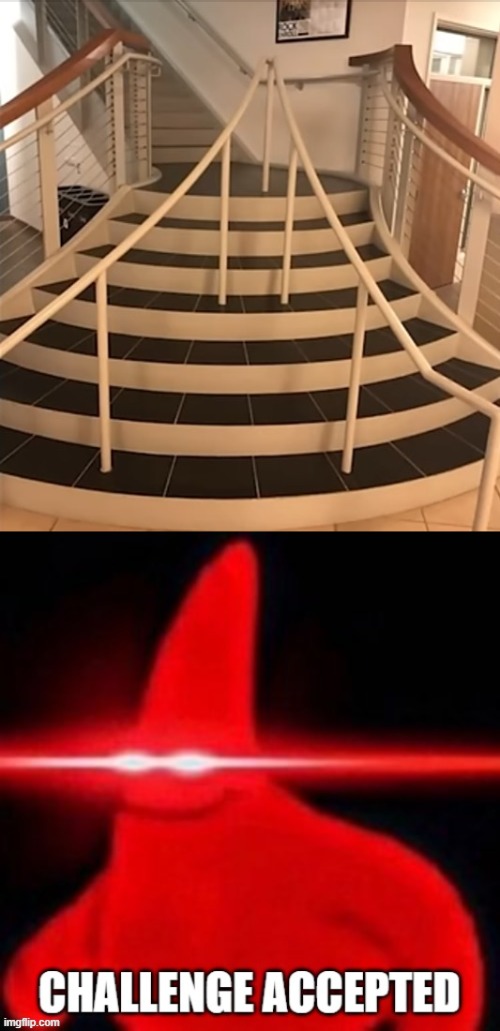 challenge accepted | image tagged in cursed,cursed stairs,stairs,you had one job | made w/ Imgflip meme maker