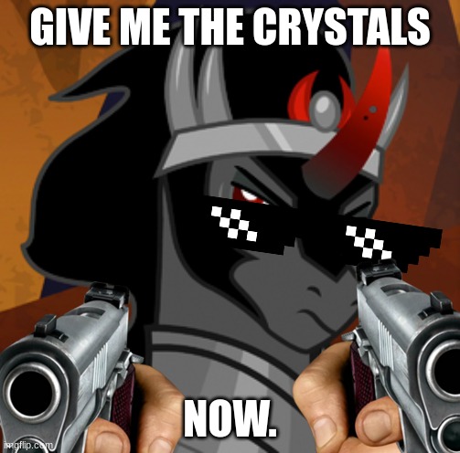 MLP logic | GIVE ME THE CRYSTALS; NOW. | image tagged in kig sombra | made w/ Imgflip meme maker